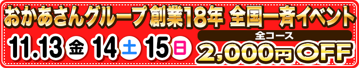 【今年は全コース2000円引き！】11/13(金)14(土)15(日)おかあさんグループ全店合同秋の大感謝祭！